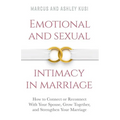 Emotional and Sexual Intimacy in Marriage: How to Connect or Reconnect With Your Spouse, Grow Together, and Strengthen Your Marriage