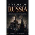 History of Russia: The Complete Story of Empire, Revolution, and Power from Ancient Rus to the Modern Age