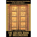 The Golden Book of Melchizedek: How to Become an Integrated Christ/Buddha in This Lifetime; Volume 1