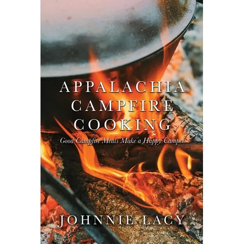 Appalachia Campfire Cooking: Good Campfire Meals Make a Happy Camper