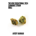 The New Sensational 2024 Cannabis Strain Bible: The Detailed Guide Book About Cannabis Strain