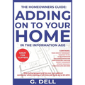 The Homeowners Guide: ADDING ON TO YOUR HOME IN THE INFORMATION AGE: Be your own general contractor while working a full time job.
