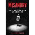 Misandry: The War on Men Uncovered