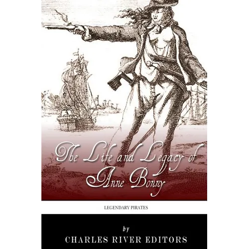 Legendary Pirates: The Life and Legacy of Anne Bonny
