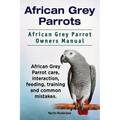 African Grey Parrots. African Grey Parrot Owners Manual. African Grey Parrot care, interaction, feeding, training and common mistakes.