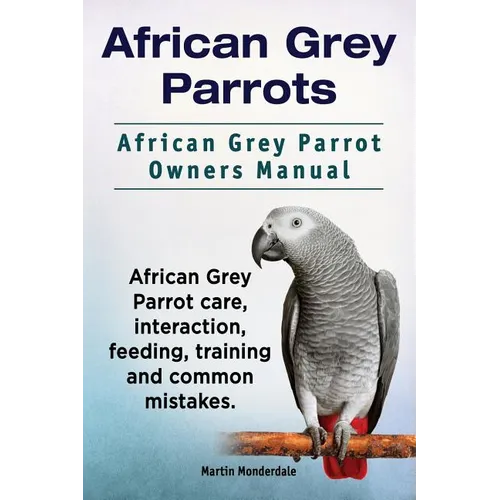African Grey Parrots. African Grey Parrot Owners Manual. African Grey Parrot care, interaction, feeding, training and common mistakes.