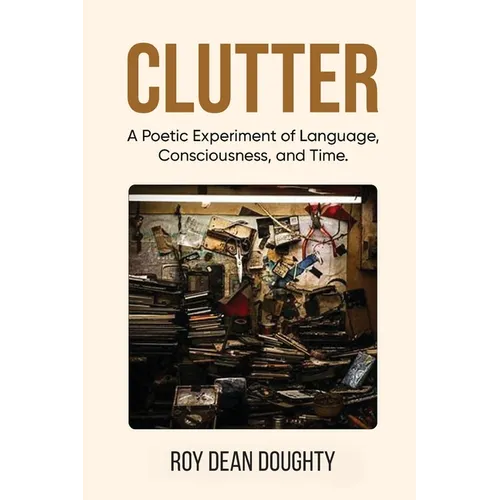 Clutter: A Poetic Experiment of Language, Consciousness, and Time