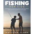 Fishing for Kids: A Complete Illustrated Guide to Fishing. Basics, Tips, Techniques, Easy explained.