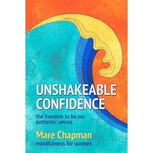 Unshakeable Confidence The Freedom To Be Our Authentic Selves: Mindfulness for Women