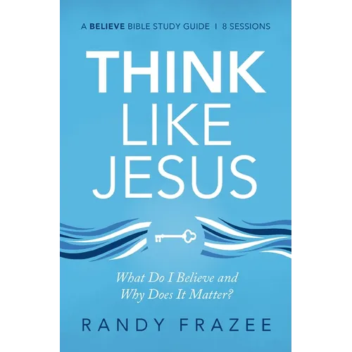 Think Like Jesus Bible Study Guide: What Do I Believe and Why Does It Matter?