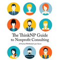 The ThinkNP Guide to Nonprofit Consulting: A Practical Workbook for Your Success: Your Step-by-Step Guide to a Successful Business Serving the Nonprof