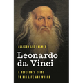 Leonardo Da Vinci: A Reference Guide to His Life and Works