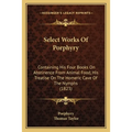 Select Works Of Porphyry: Containing His Four Books On Abstinence From Animal Food, His Treatise On The Homeric Cave Of The Nymphs (1823)