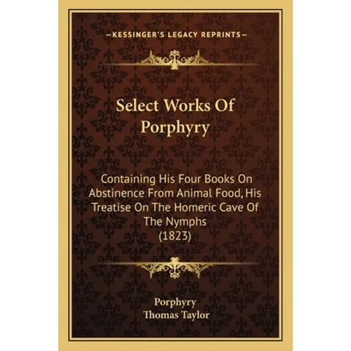 Select Works Of Porphyry: Containing His Four Books On Abstinence From Animal Food, His Treatise On The Homeric Cave Of The Nymphs (1823)