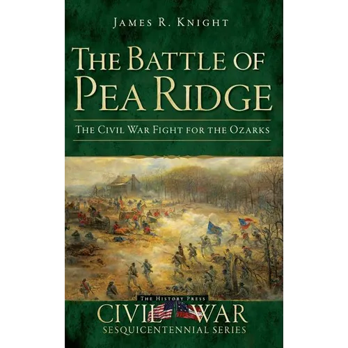 The Battle of Pea Ridge: The Civil War Fight for the Ozarks
