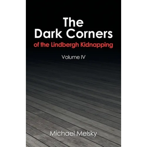 The Dark Corners of the Lindbergh Kidnapping: Volume Iv