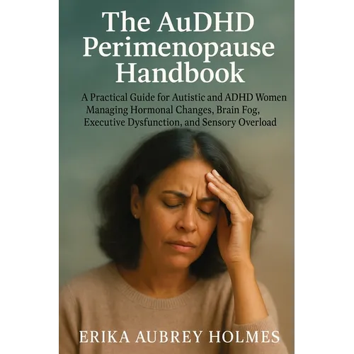 The AuDHD Perimenopause Handbook: A Practical Guide for Autistic and ADHD Women Managing Hormonal Changes, Brain Fog, Executive Dysfunction, and Senso