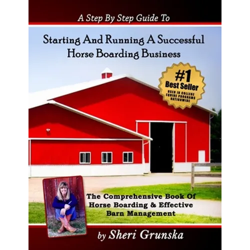 A Step By Step Guide To Starting And Running A Successful Horse Boarding Business: The Comprehensive Book Of Horse Boarding & Effective Barn Managemen