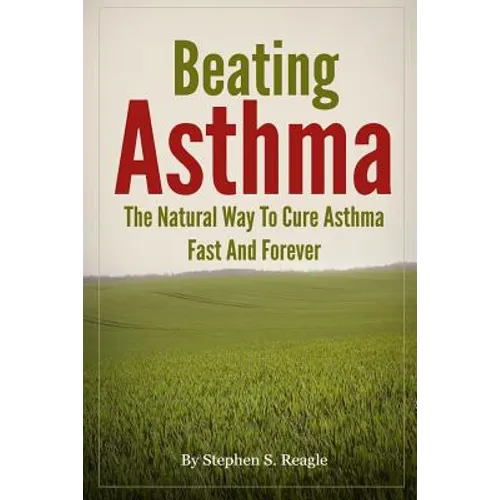 Beating Asthma - The Natural Way to Cure Asthma Fast and Forever
