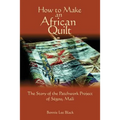 How To Make An African Quilt: The Story of the Patchwork Project of Segou, Mali