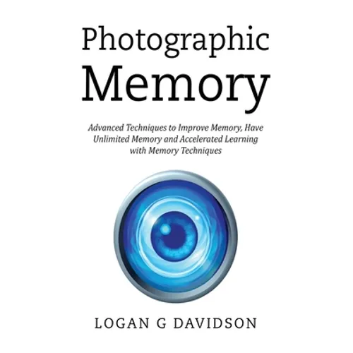 Photographic Memory: Advanced Techniques to Improve Memory, Have Unlimited Memory and Accelerated Learning with Memory Techniques