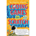 Coding Games in Scratch: A Step-by-Step Guide to Learn Coding Skills, Creating Own Games and Artificial Intelligence for Beginners & Kids
