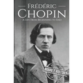 Frédéric Chopin: A Life from Beginning to End