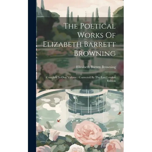 The Poetical Works Of Elizabeth Barrett Browning: Complete In One Volume: Corrected By The Last London Edition