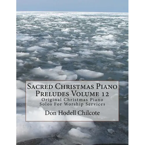 Sacred Christmas Piano Preludes Volume 12: Original Christmas Piano Solos For Worship Services