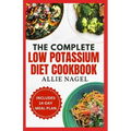 The Complete Low Potassium Diet Cookbook: Easy, Tasty Recipes and Meal Prep to Manage CKD Stage 3 & Hyperkalemia for Beginners