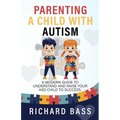 Parenting a Child with Autism: A Modern Guide to Understand and Raise Your ASD Child to Success