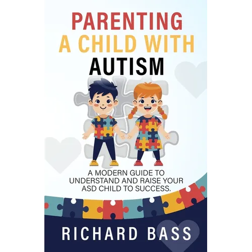 Parenting a Child with Autism: A Modern Guide to Understand and Raise Your ASD Child to Success