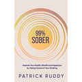 99% Sober: Improve Your Health, Wealth and Happiness by Taking Control of Your Drinking