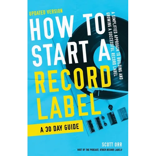 How to Start a Record Label - A 30 Day Guide: A Simplified Approach to Building and Growing a Successful Record Label
