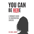 You Can Be Here: A Woman's Guide to Construction Careers