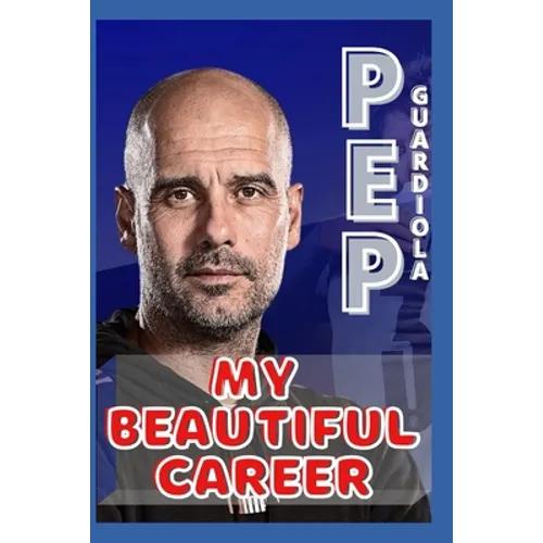 Pep Guardiola: My Beautiful Career And Successful Life That Becoming Lesson
