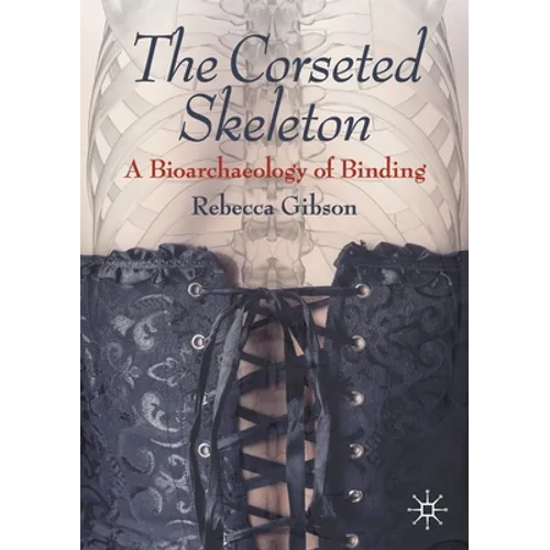 The Corseted Skeleton: A Bioarchaeology of Binding