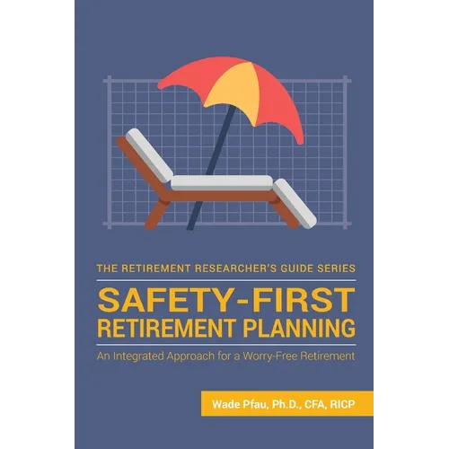 Safety-First Retirement Planning: An Integrated Approach for a Worry-Free Retirement