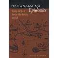Rationalizing Epidemics: Meanings and Uses of American Indian Mortality Since 1600