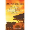 At the Feet of Our Elders: A Guided Journal of 30 Interview Questions for Conversations Between Teens and Their Elders