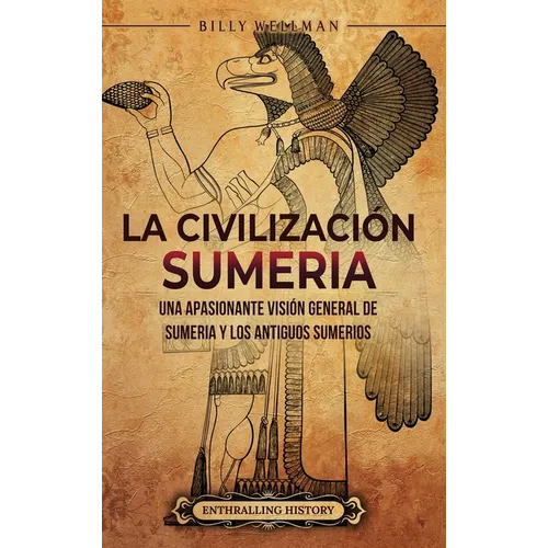 La civilización sumeria: Una apasionante visión general de Sumeria y los antiguos sumerios