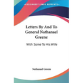 Letters By And To General Nathanael Greene: With Some To His Wife