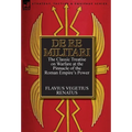 De Re Militari (Concerning Military Affairs): the Classic Treatise on Warfare at the Pinnacle of the Roman Empire's Power