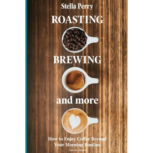 Roasting, Brewing and More: How to Enjoy Coffee Beyond your Morning Routine