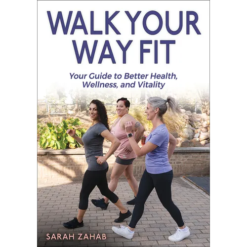 Walk Your Way Fit: Your Guide to Better Health, Wellness, and Vitality