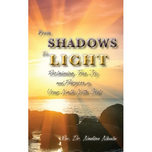 From Shadows to Light Reclaiming True Joy and Purpose in Your Walk with God