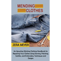 Mending Clothes: An Upcycling Stitching Clothing Handbook for Repairing Your Clothes Using Darning, Patching, Sashiko, and Embroidery Techniques and D