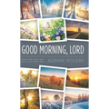 Good Morning, Lord: Starting Each Day with the Risen Son