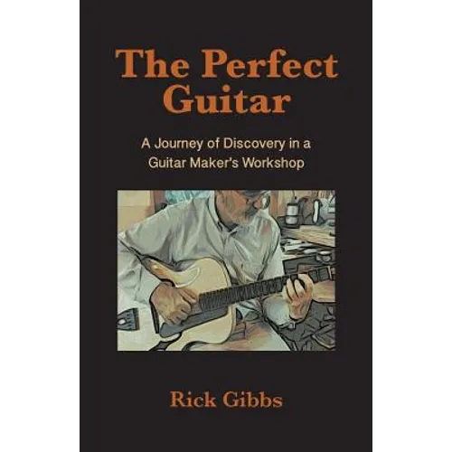 The Perfect Guitar: A Journey of Discovery in a Guitar Maker's Workshop