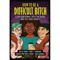 How to Be a Difficult Bitch: Claim Your Power, Ditch the Haters, and Feel Good Doing It